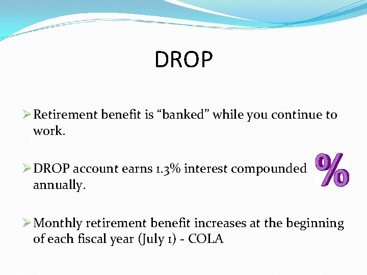 DROP Ø Retirement benefit is “banked” while you continue to work. Ø DROP account