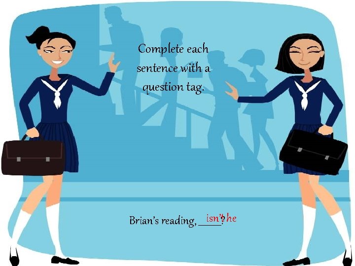 Complete each sentence with a question tag. isn’t he Brian’s reading, _____? 