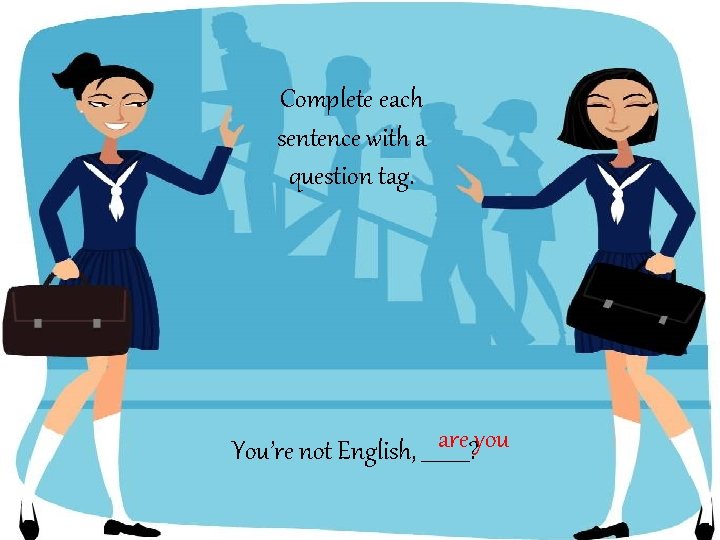 Complete each sentence with a question tag. are you You’re not English, _____? 