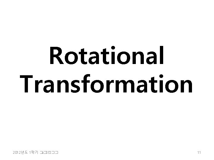 Rotational Transformation 2 2012년도 1학기 �� =���� 11 