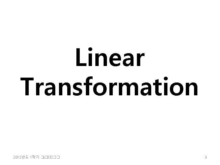 Linear Transformation 2 2012년도 1학기 �� =���� 3 