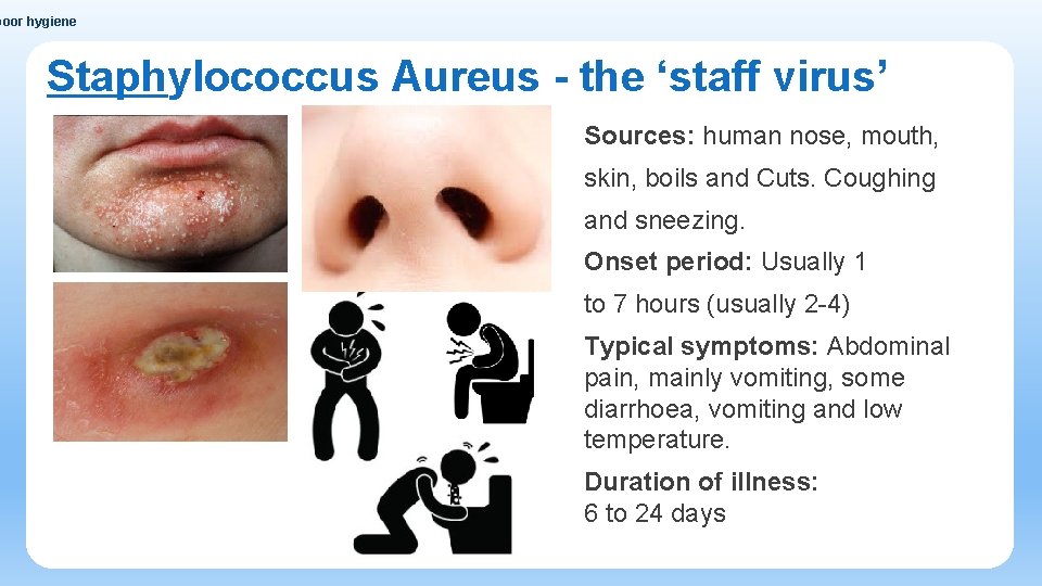 poor hygiene Staphylococcus Aureus - the ‘staff virus’ Sources: human nose, mouth, skin, boils