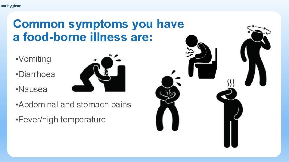 poor hygiene Common symptoms you have a food-borne illness are: • Vomiting • Diarrhoea