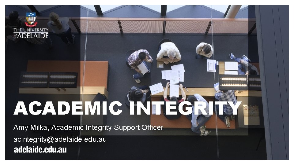 ACADEMIC INTEGRITY Amy Milka, Academic Integrity Support Officer acintegrity@adelaide. edu. au 