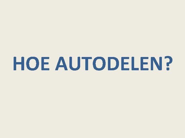 HOE AUTODELEN? 