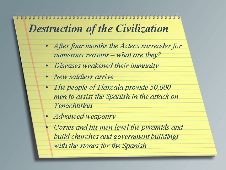 Destruction of the Civilization • After four months the Aztecs surrender for numerous reasons