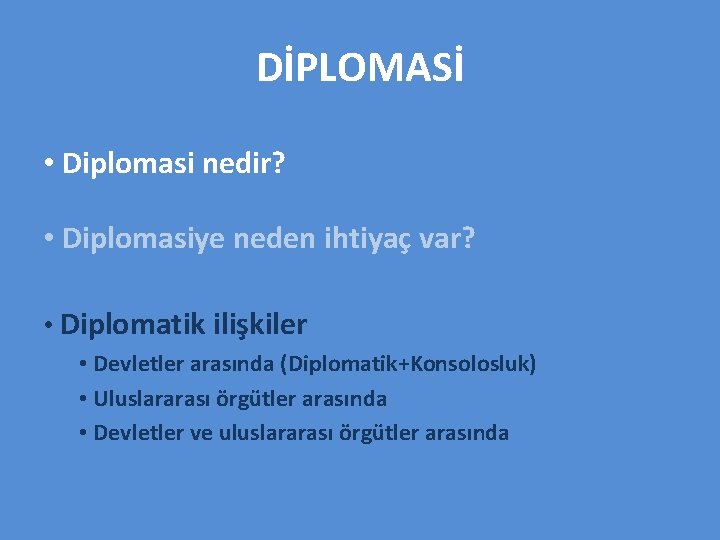 DİPLOMASİ • Diplomasi nedir? • Diplomasiye neden ihtiyaç var? • Diplomatik ilişkiler • Devletler