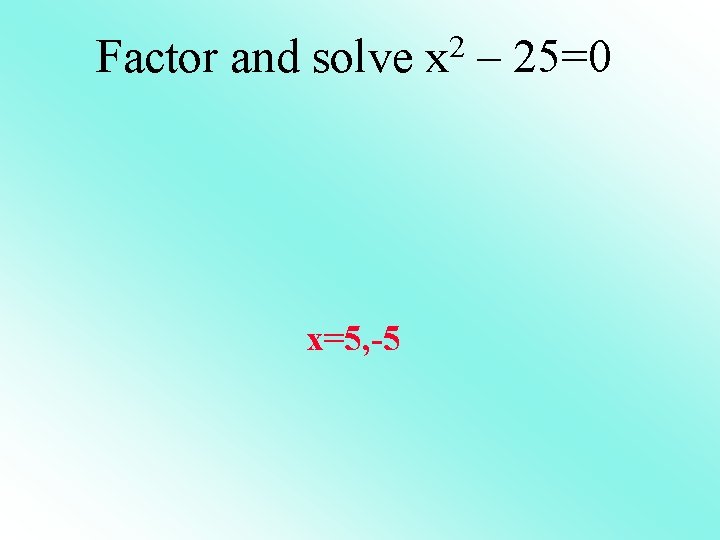 Factor and solve x 2 – 25=0 x=5, -5 