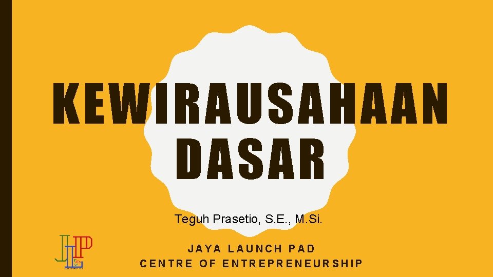 KEWIRAUSAHAAN DASAR Teguh Prasetio, S. E. , M. Si. JAYA LAUNCH PAD CENTRE OF