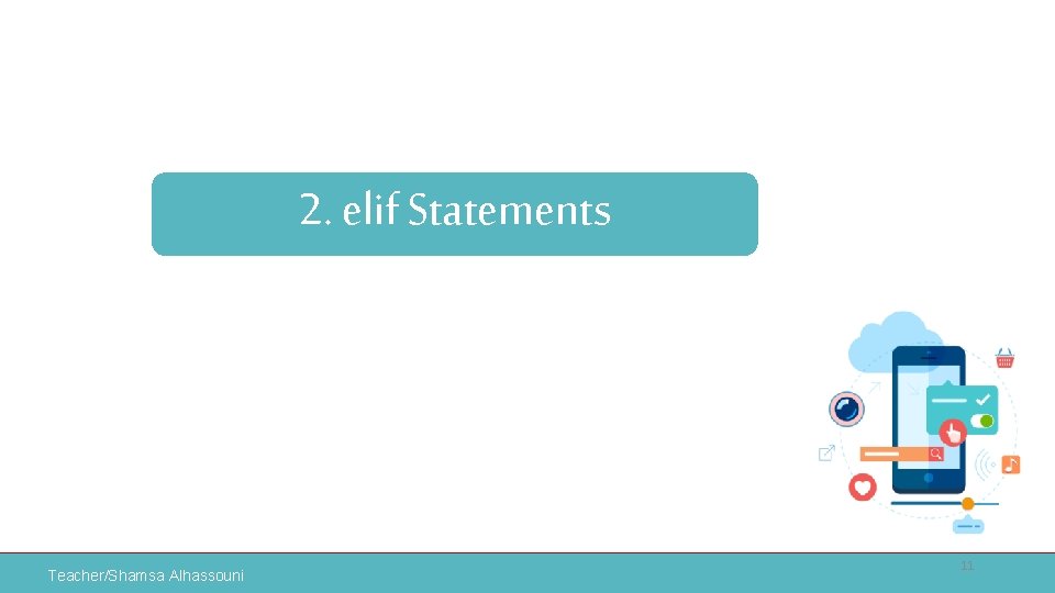 2. elif Statements Teacher/Shamsa Alhassouni 11 