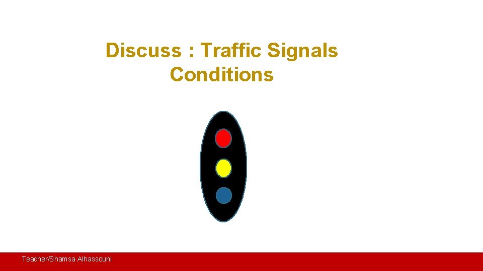 Discuss : Traffic Signals Conditions Teacher/Shamsa Alhassouni 