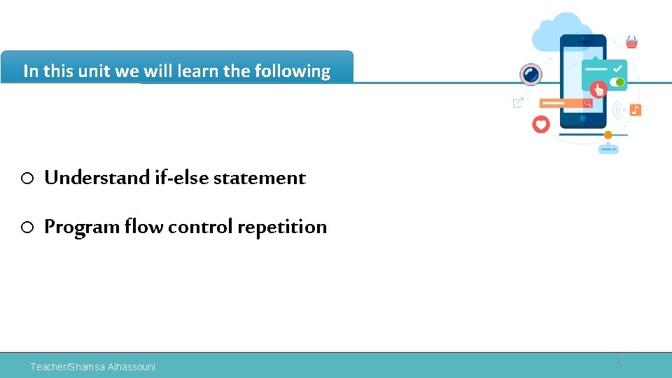 In this unit we will learn the following o Understand if-else statement o Program