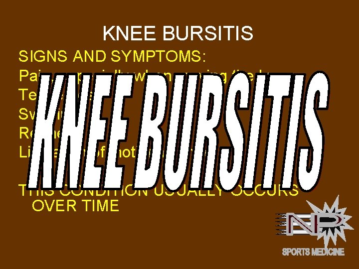KNEE BURSITIS SIGNS AND SYMPTOMS: Pain, especially when moving the knee Tenderness Swelling Redness