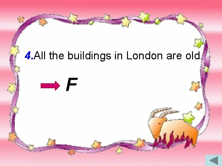 4. All the buildings in London are old. F 