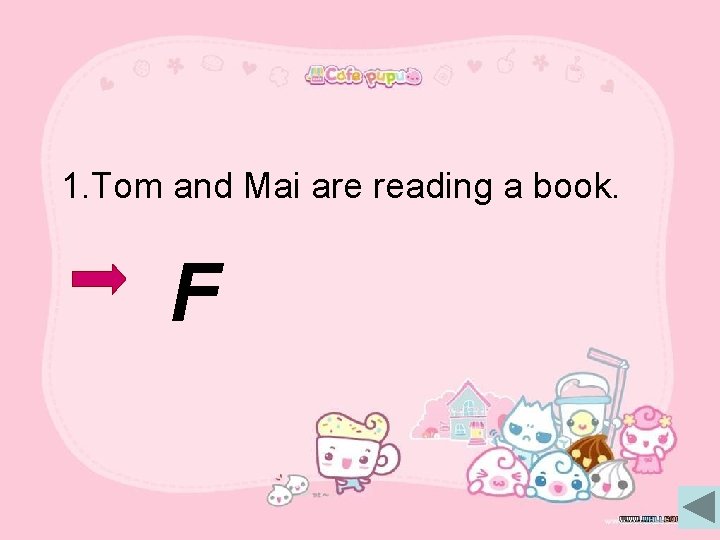 1. Tom and Mai are reading a book. F 