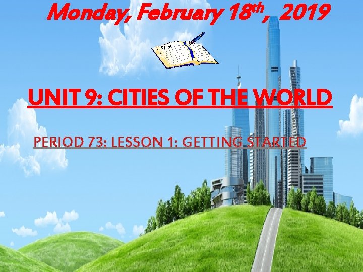 th Monday, February 18 , 2019 UNIT 9: CITIES OF THE WORLD PERIOD 73:
