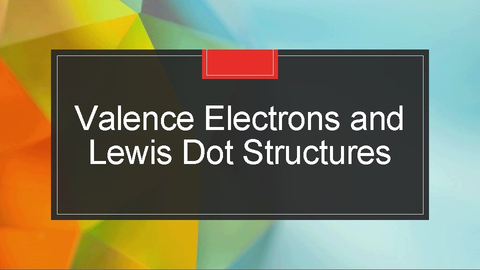 Valence Electrons and Lewis Dot Structures 