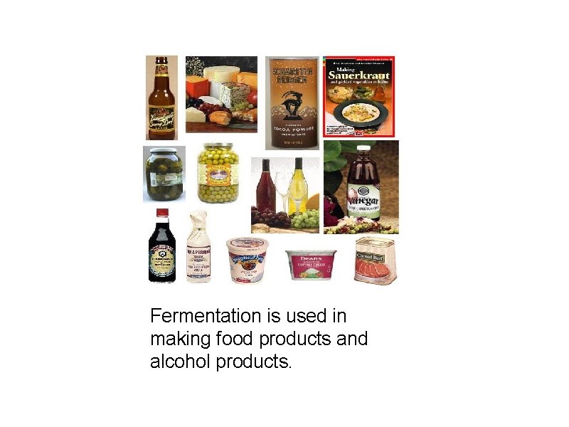 Fermentation is used in making food products and alcohol products. 