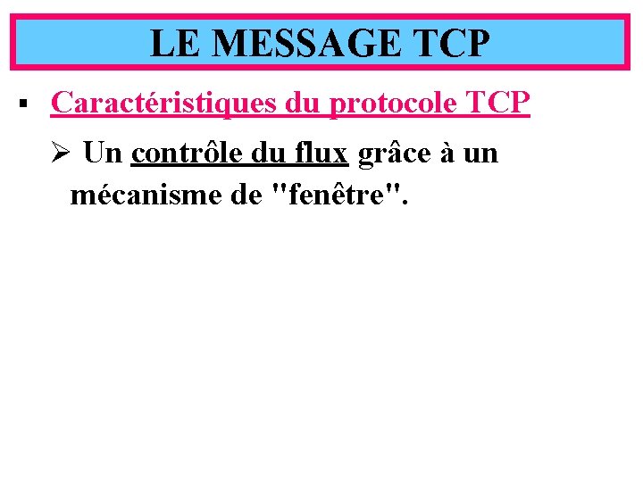 LE MESSAGE TCP § Caractéristiques du protocole TCP Ø Un contrôle du flux grâce