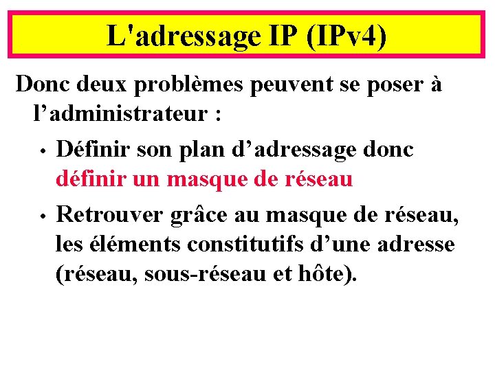 L'adressage IP (IPv 4) Donc deux problèmes peuvent se poser à l’administrateur : •