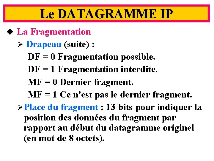 Le DATAGRAMME IP u La Fragmentation Ø Drapeau (suite) : DF = 0 Fragmentation