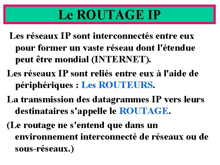 Le ROUTAGE IP Les réseaux IP sont interconnectés entre eux pour former un vaste