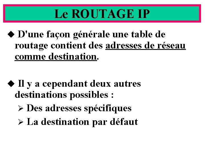 Le ROUTAGE IP D'une façon générale une table de routage contient des adresses de