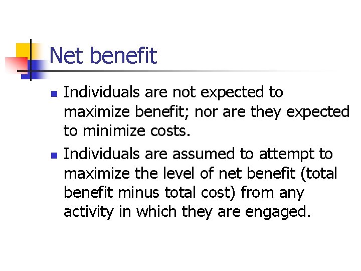 Net benefit n n Individuals are not expected to maximize benefit; nor are they