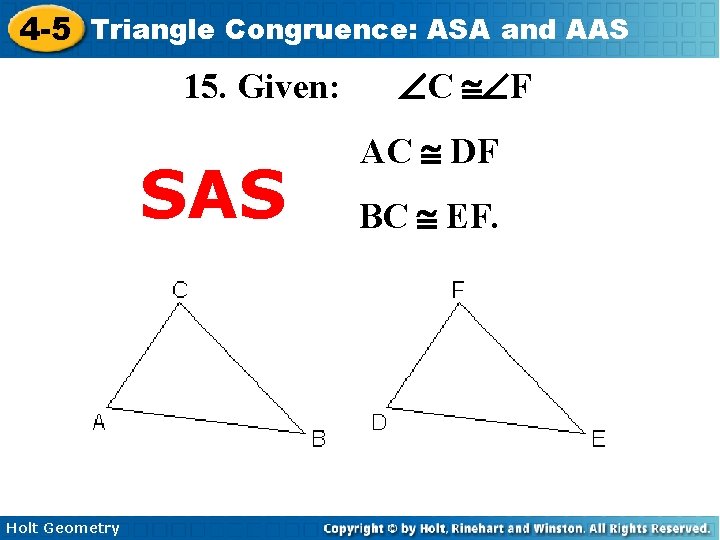 4 -5 Triangle Congruence: ASA and AAS 15. Given: SAS Holt Geometry ÐC @ÐF