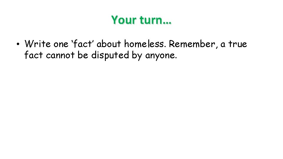 Your turn… • Write one ‘fact’ about homeless. Remember, a true fact cannot be Your turn… • Write one ‘fact’ about homeless. Remember, a true fact cannot be