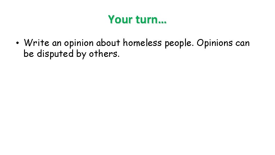 Your turn… • Write an opinion about homeless people. Opinions can be disputed by Your turn… • Write an opinion about homeless people. Opinions can be disputed by