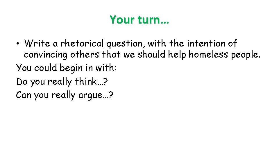 Your turn… • Write a rhetorical question, with the intention of convincing others that Your turn… • Write a rhetorical question, with the intention of convincing others that
