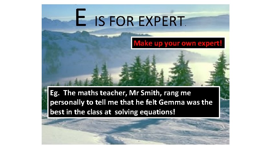 E IS FOR EXPERT . Make up your own expert! Eg. The maths teacher, E IS FOR EXPERT . Make up your own expert! Eg. The maths teacher,