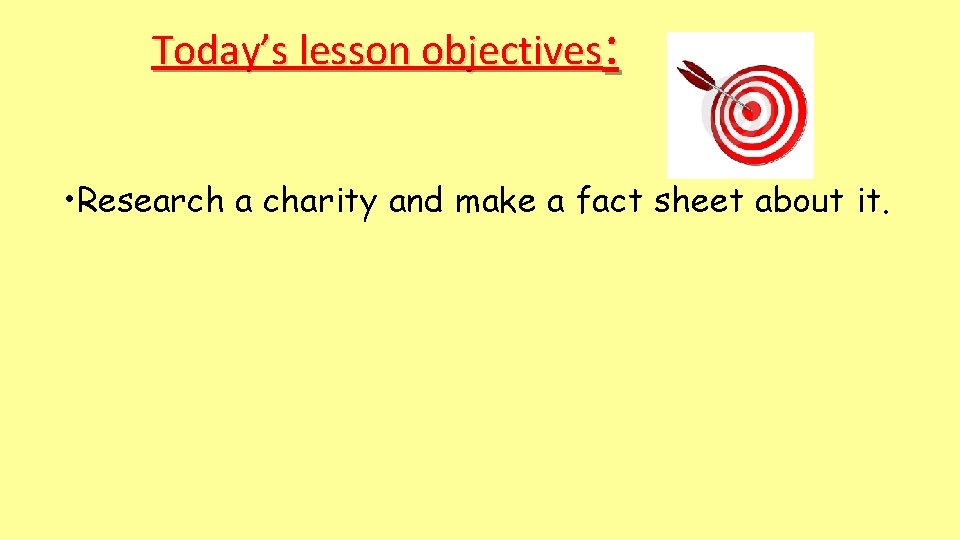 Today’s lesson objectives: • Research a charity and make a fact sheet about it. Today’s lesson objectives: • Research a charity and make a fact sheet about it.