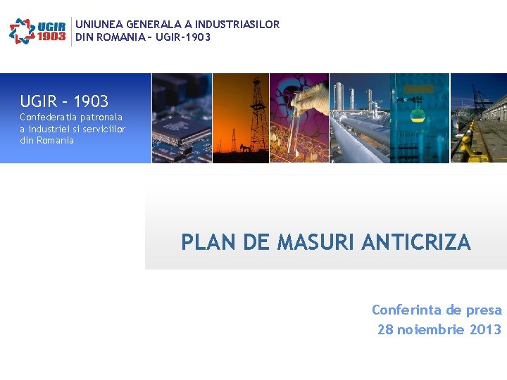 UNIUNEA GENERALA A INDUSTRIASILOR DIN ROMANIA – UGIR-1903 UGIR – 1903 Confederatia patronala a UNIUNEA GENERALA A INDUSTRIASILOR DIN ROMANIA – UGIR-1903 UGIR – 1903 Confederatia patronala a