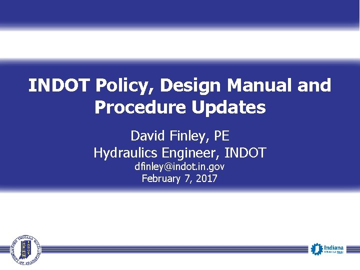 INDOT Policy, Design Manual and Procedure Updates David Finley, PE Hydraulics Engineer, INDOT dfinley@indot.