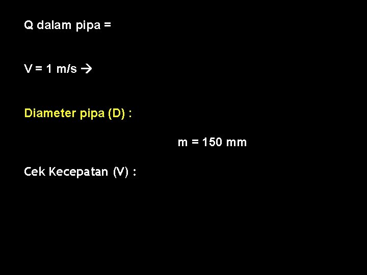 Q dalam pipa = V = 1 m/s Diameter pipa (D) : m =