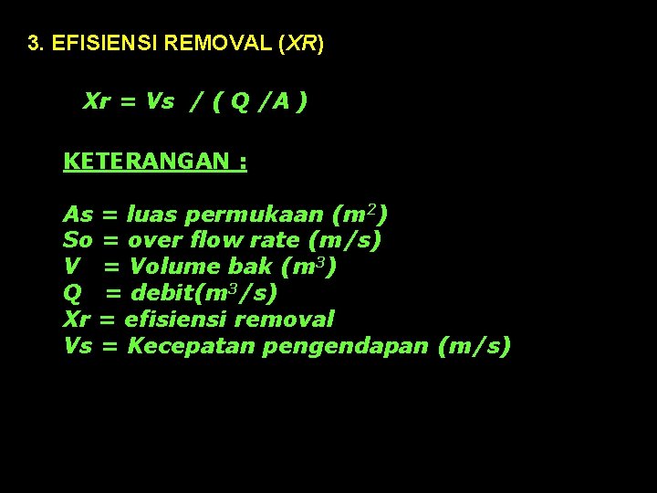 3. EFISIENSI REMOVAL (XR) Xr = Vs / ( Q /A ) KETERANGAN :