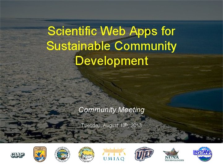 Scientific Web Apps for Sustainable Community Development Community Meeting Tuesday, August 13 th, 2013