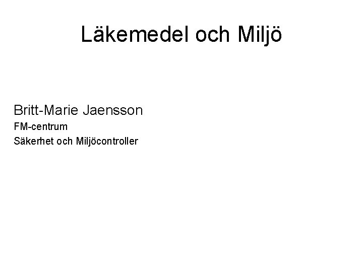 Läkemedel och Miljö Britt-Marie Jaensson FM-centrum Säkerhet och Miljöcontroller 