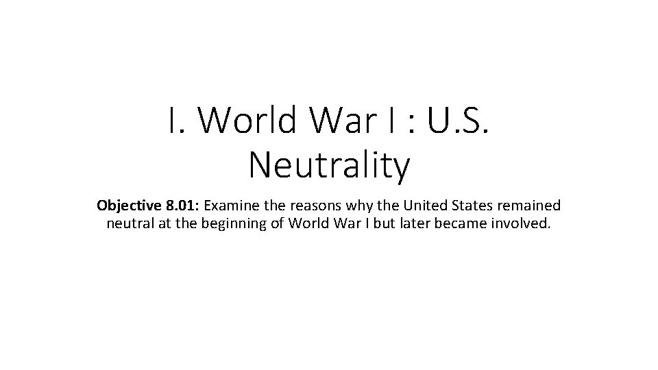 I. World War I : U. S. Neutrality Objective 8. 01: Examine the reasons I. World War I : U. S. Neutrality Objective 8. 01: Examine the reasons