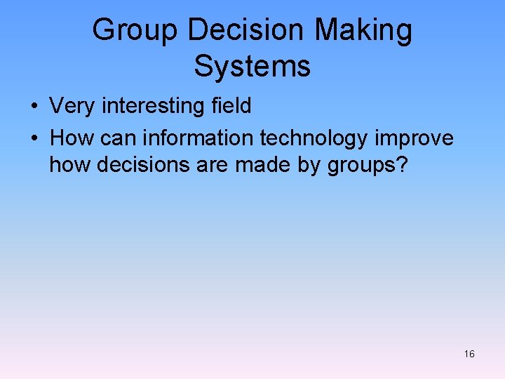 Group Decision Making Systems • Very interesting field • How can information technology improve