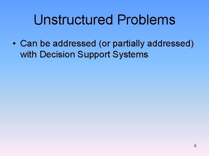 Unstructured Problems • Can be addressed (or partially addressed) with Decision Support Systems 6