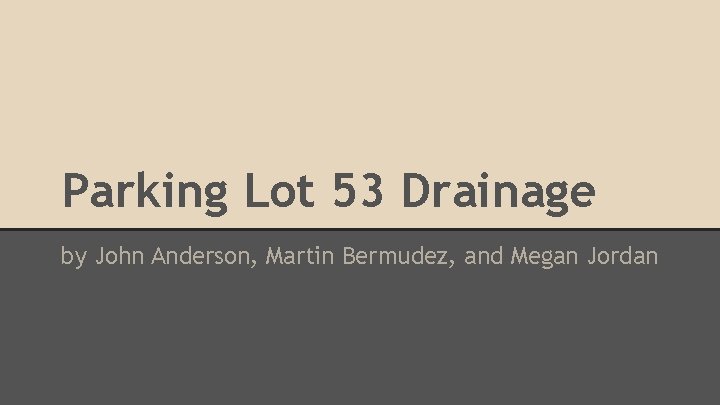Parking Lot 53 Drainage by John Anderson, Martin Bermudez, and Megan Jordan 