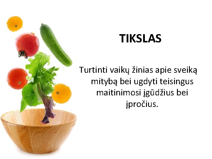 TIKSLAS Turtinti vaikų žinias apie sveiką mitybą bei ugdyti teisingus maitinimosi įgūdžius bei įpročius.