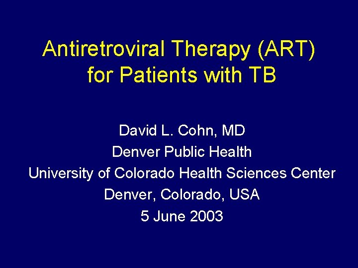 Antiretroviral Therapy (ART) for Patients with TB David L. Cohn, MD Denver Public Health