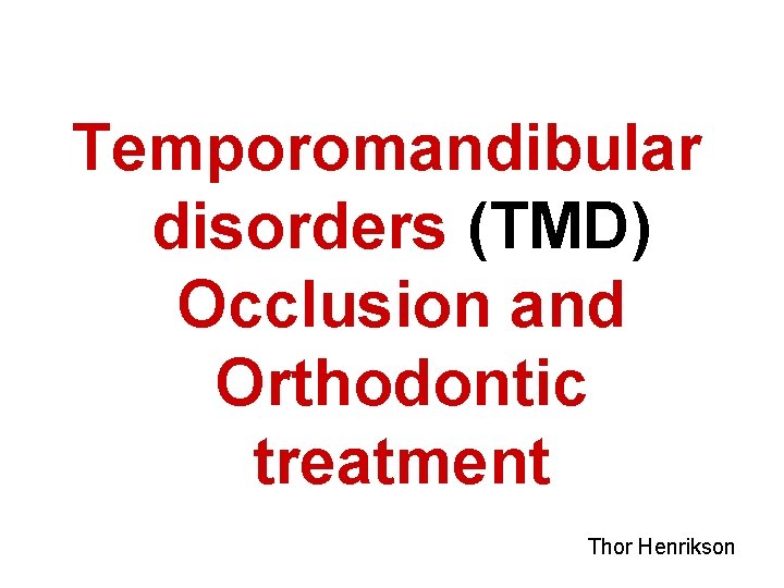 Temporomandibular disorders (TMD) Occlusion and Orthodontic treatment Thor Henrikson 