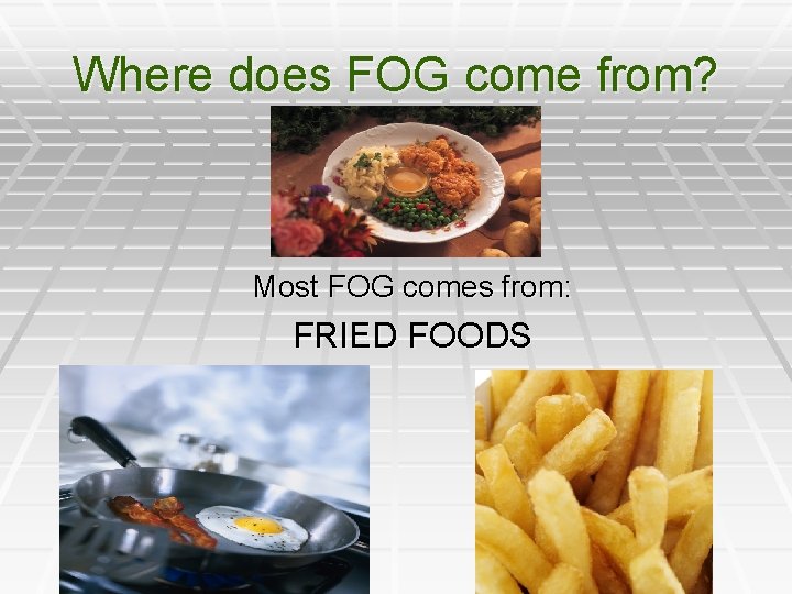 Where does FOG come from? Most FOG comes from: FRIED FOODS 