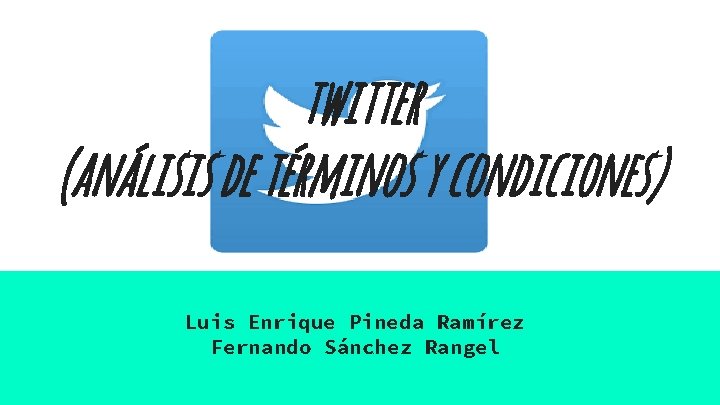 twitter (análisis de términos y condiciones) Luis Enrique Pineda Ramírez Fernando Sánchez Rangel 