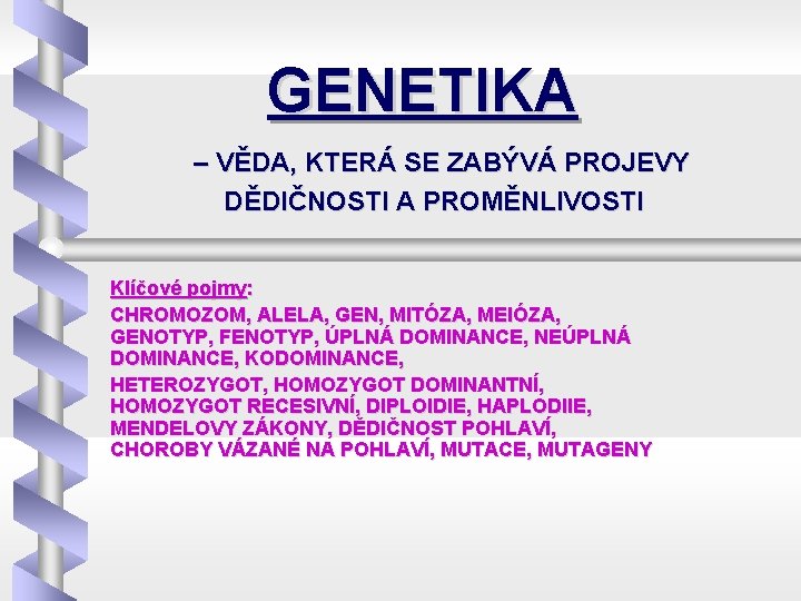 GENETIKA – VĚDA, KTERÁ SE ZABÝVÁ PROJEVY DĚDIČNOSTI A PROMĚNLIVOSTI Klíčové pojmy: CHROMOZOM, ALELA,